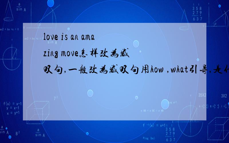 love is an amazing move怎样改为感叹句,一般改为感叹句用how ,what引导,是什么情况下用什么