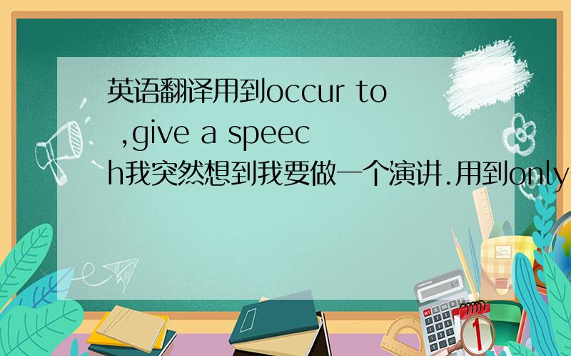 英语翻译用到occur to ,give a speech我突然想到我要做一个演讲.用到only if 只有你下定决心,