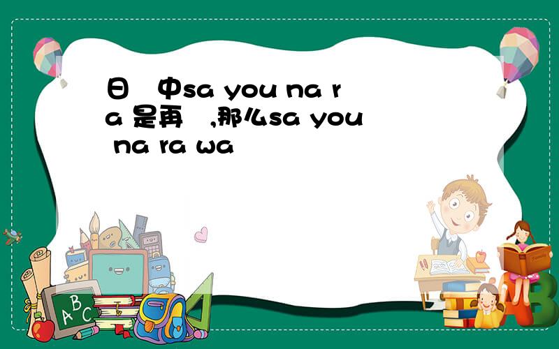 日語中sa you na ra 是再見,那么sa you na ra wa