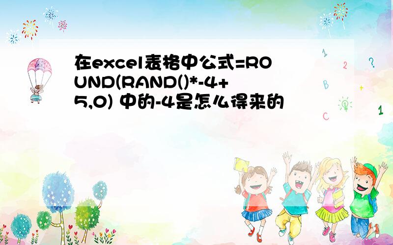 在excel表格中公式=ROUND(RAND()*-4+5,0) 中的-4是怎么得来的