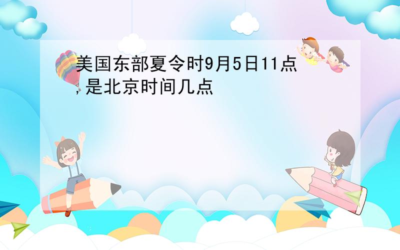 美国东部夏令时9月5日11点,是北京时间几点