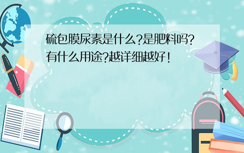 硫包膜尿素是什么?是肥料吗?有什么用途?越详细越好!