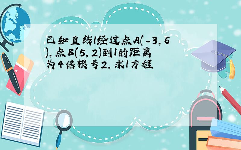 已知直线l经过点A(-3,6),点B(5,2)到l的距离为4倍根号2,求l方程