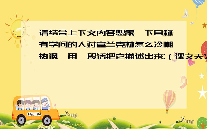 请结合上下文内容想象一下自称有学问的人对富兰克林怎么冷嘲热讽,用一段话把它描述出来:（课文天火之迷）