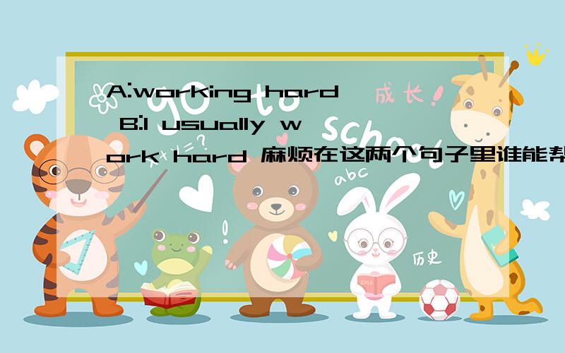 A:working hard B:I usually work hard 麻烦在这两个句子里谁能帮我讲一下work