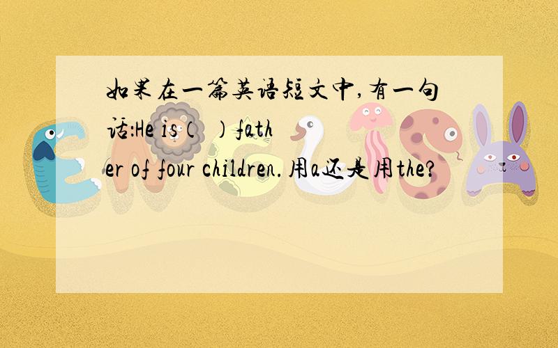 如果在一篇英语短文中,有一句话：He is（ ）father of four children.用a还是用the?