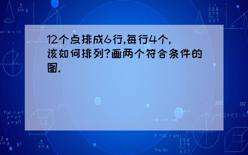 12个点排成6行,每行4个,该如何排列?画两个符合条件的图.