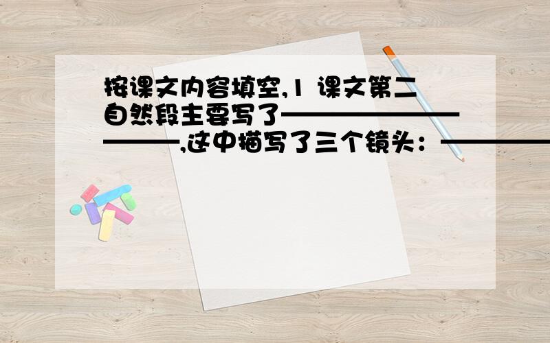 按课文内容填空,1 课文第二自然段主要写了——————————,这中描写了三个镜头：——————,——————,————