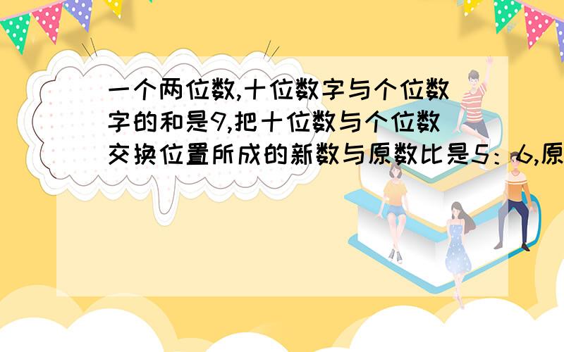 一个两位数,十位数字与个位数字的和是9,把十位数与个位数交换位置所成的新数与原数比是5：6,原来的数?