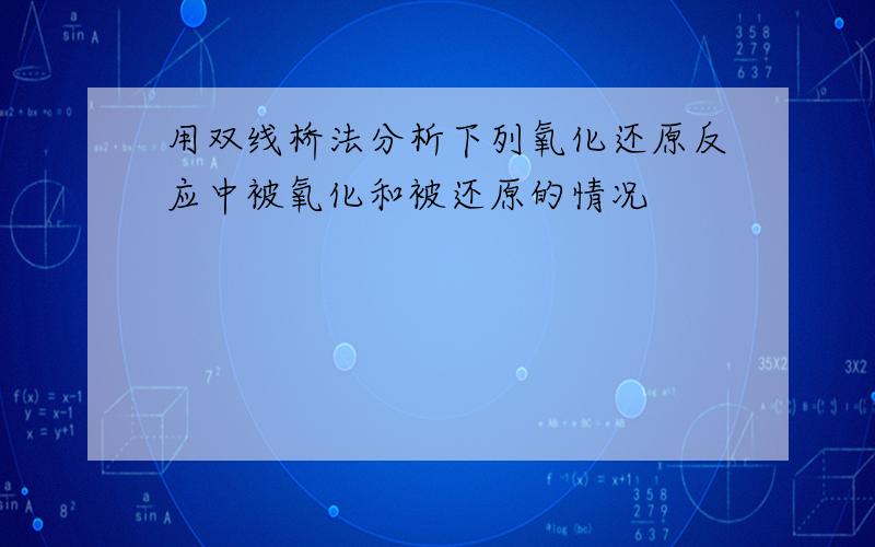 用双线桥法分析下列氧化还原反应中被氧化和被还原的情况