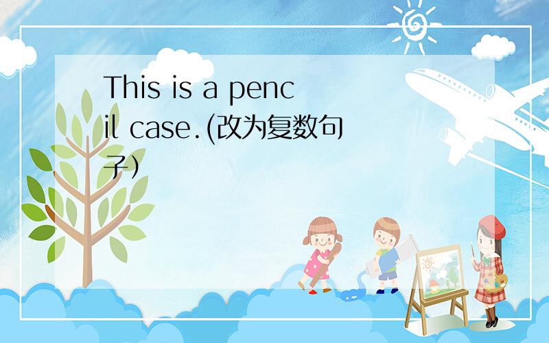 This is a pencil case.(改为复数句子）