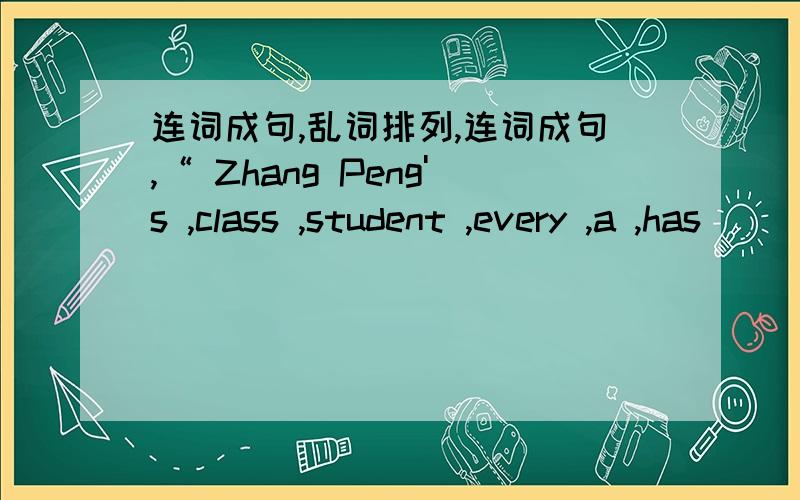 连词成句,乱词排列,连词成句,“ Zhang Peng's ,class ,student ,every ,a ,has