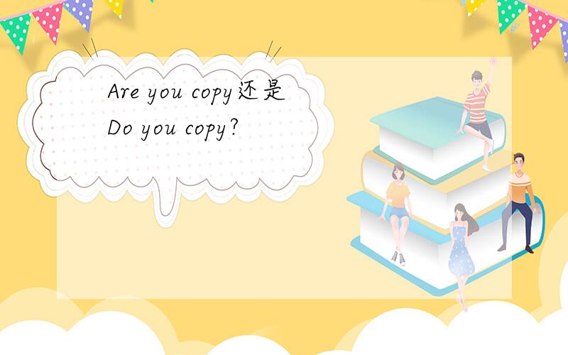 Are you copy还是Do you copy?