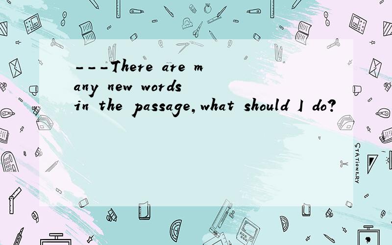 ---There are many new words in the passage,what should I do?