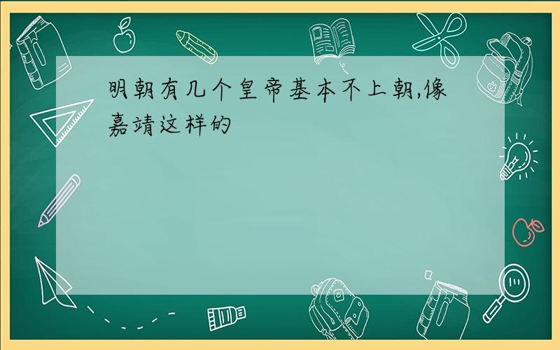 明朝有几个皇帝基本不上朝,像嘉靖这样的