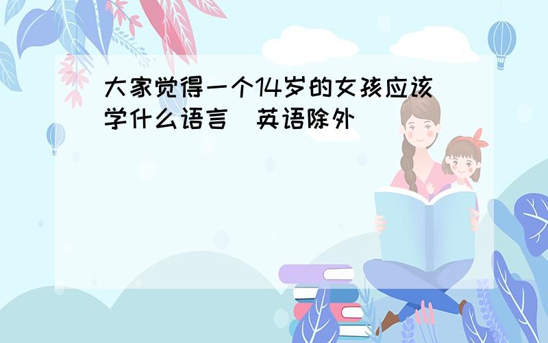 大家觉得一个14岁的女孩应该学什么语言（英语除外）