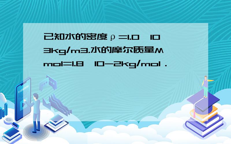 已知水的密度ρ=1.0×103kg/m3，水的摩尔质量Mmol=1.8×10-2kg/mol．