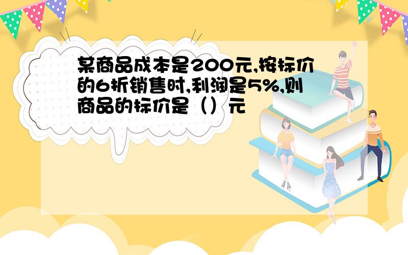 某商品成本是200元,按标价的6折销售时,利润是5%,则商品的标价是（）元