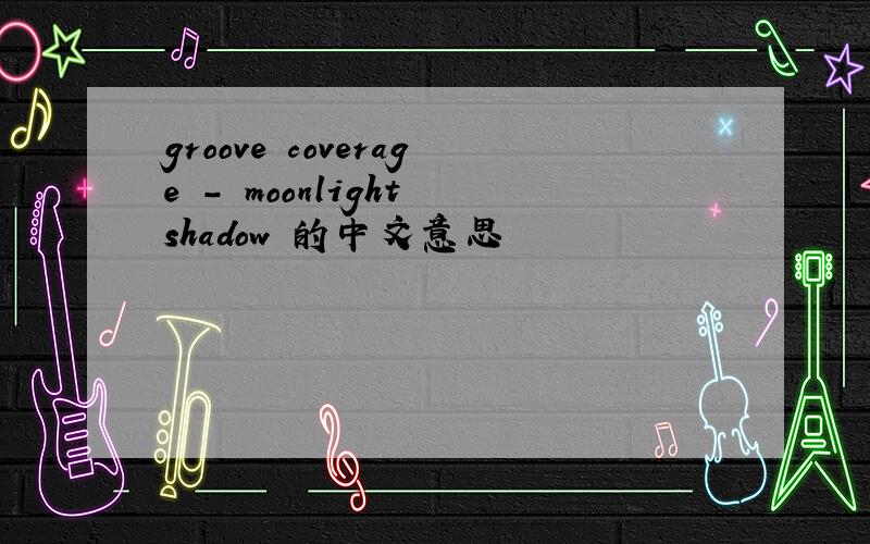 groove coverage - moonlight shadow 的中文意思