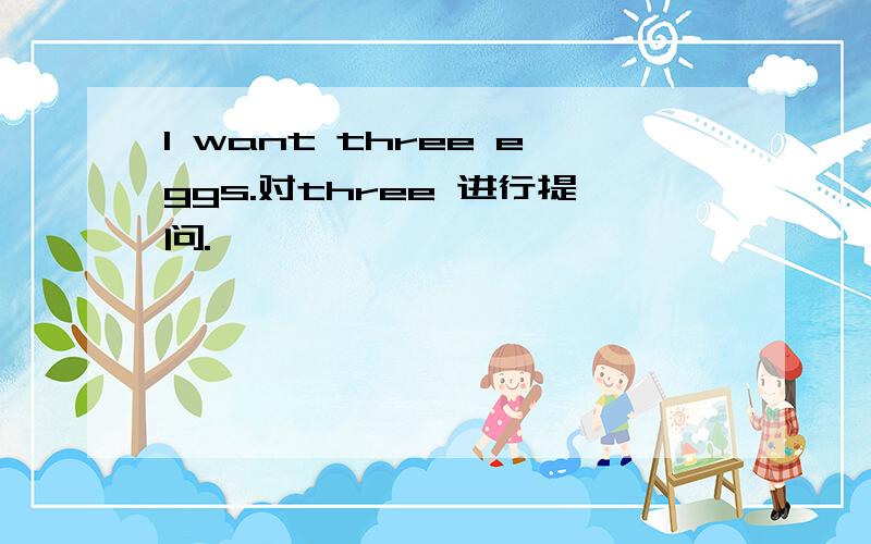 I want three eggs.对three 进行提问.