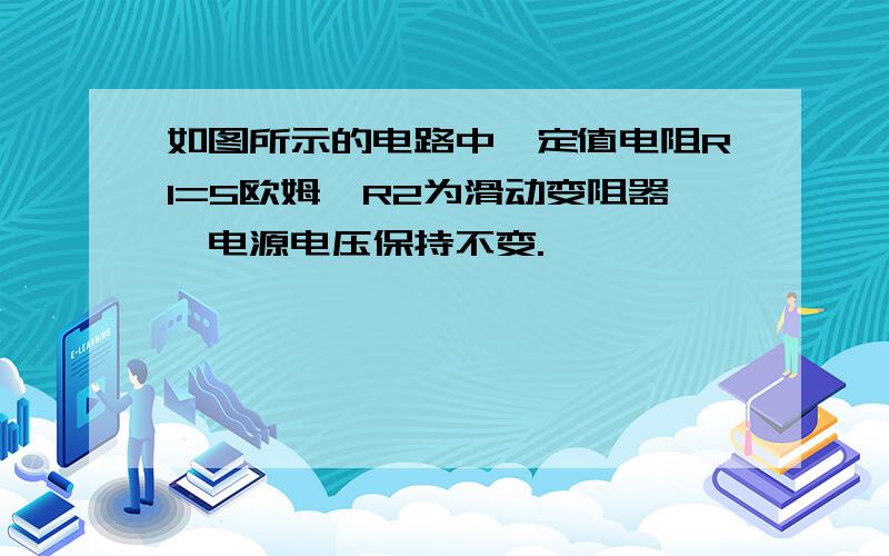 如图所示的电路中,定值电阻R1=5欧姆,R2为滑动变阻器,电源电压保持不变.