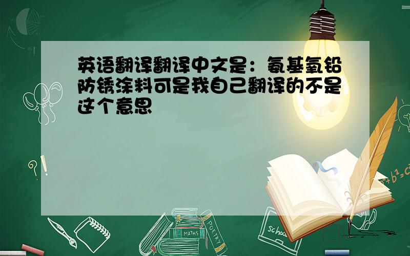 英语翻译翻译中文是：氨基氧铅防锈涂料可是我自己翻译的不是这个意思