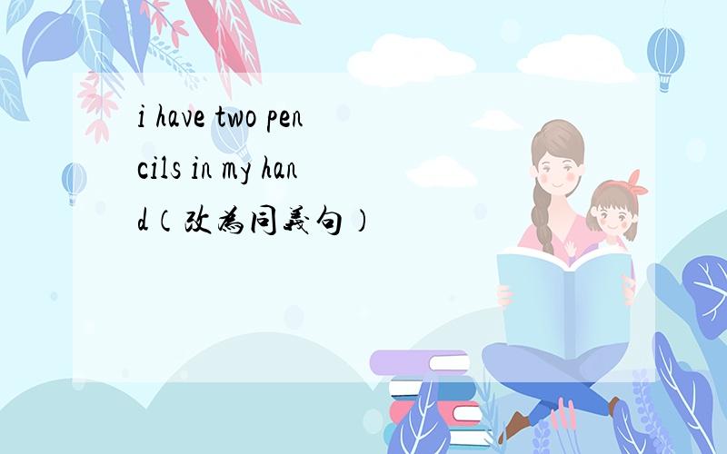 i have two pencils in my hand（改为同义句）