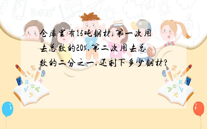 仓库里有15吨钢材,第一次用去总数的20%,第二次用去总数的二分之一,还剩下多少钢材?