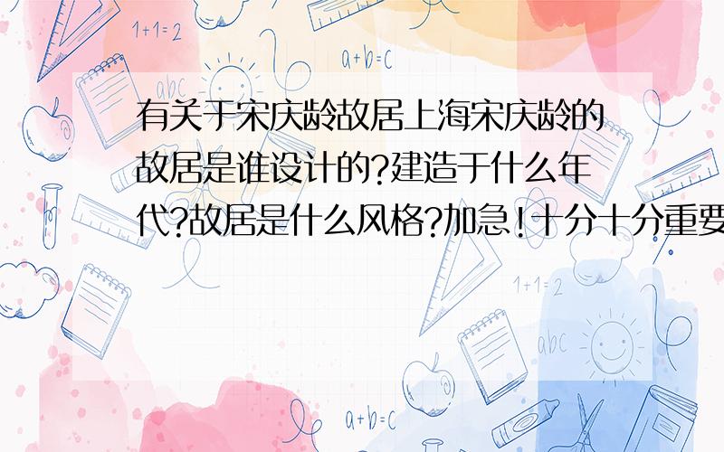 有关于宋庆龄故居上海宋庆龄的故居是谁设计的?建造于什么年代?故居是什么风格?加急!十分十分重要!请各位度道友们块块回答!