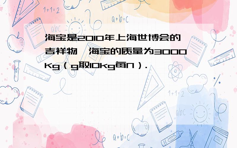 海宝是2010年上海世博会的吉祥物,海宝的质量为3000Kg（g取10kg每N）.