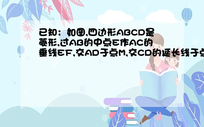 已知：如图,四边形ABCD是菱形,过AB的中点E作AC的垂线EF,交AD于点M,交CD的延长线于点F.