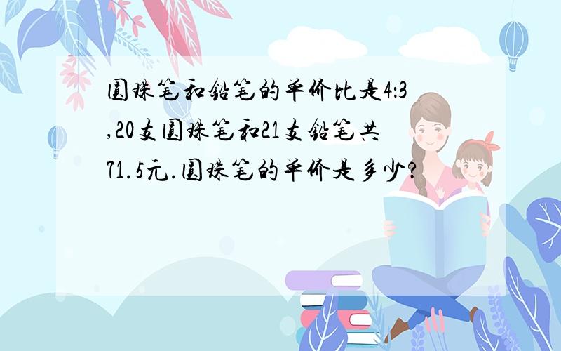 圆珠笔和铅笔的单价比是4：3,20支圆珠笔和21支铅笔共71.5元.圆珠笔的单价是多少?