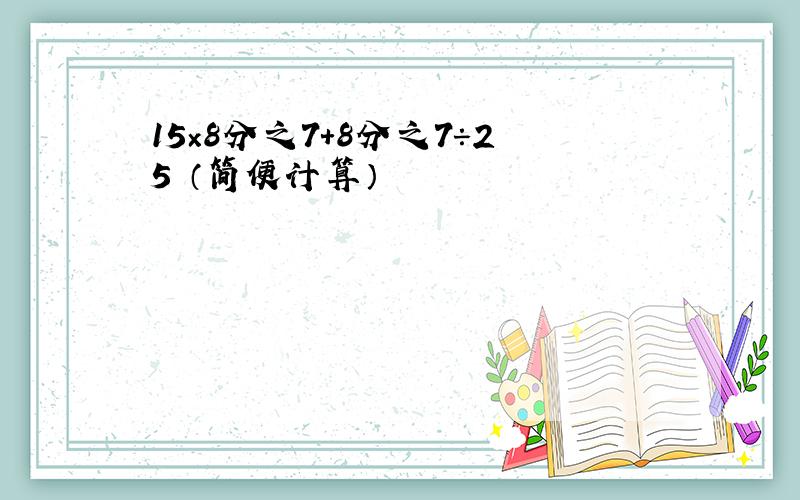 15×8分之7＋8分之7÷25 （简便计算）