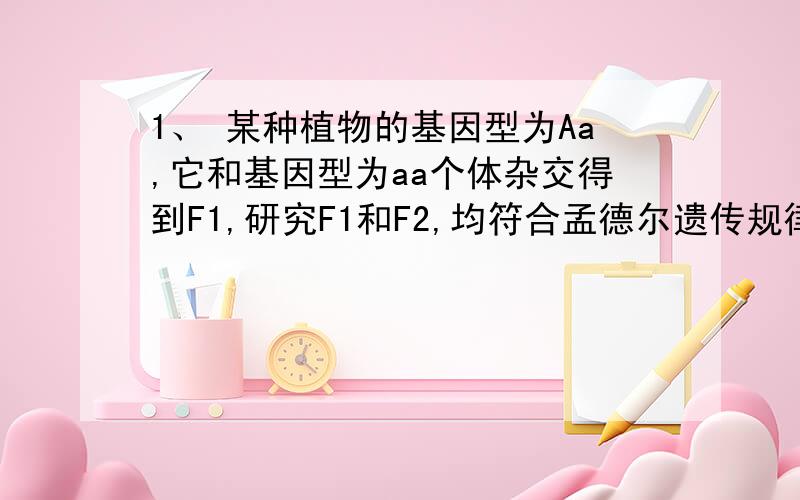 1、 某种植物的基因型为Aa,它和基因型为aa个体杂交得到F1,研究F1和F2,均符合孟德尔遗传规律.若在F1中用秋水仙