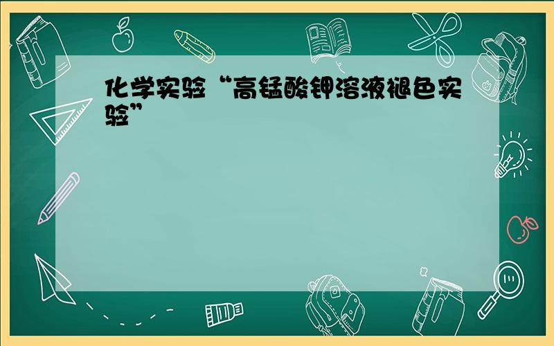 化学实验“高锰酸钾溶液褪色实验”