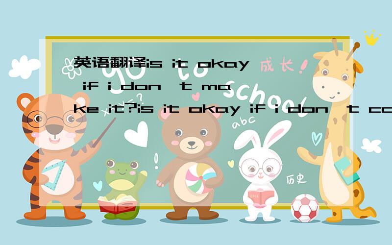 英语翻译is it okay if i don't make it?is it okay if i don't come