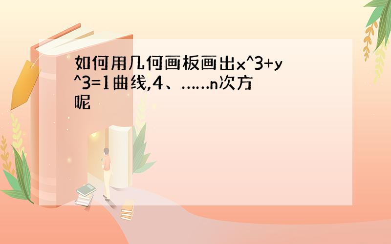 如何用几何画板画出x^3+y^3=1曲线,4、……n次方呢