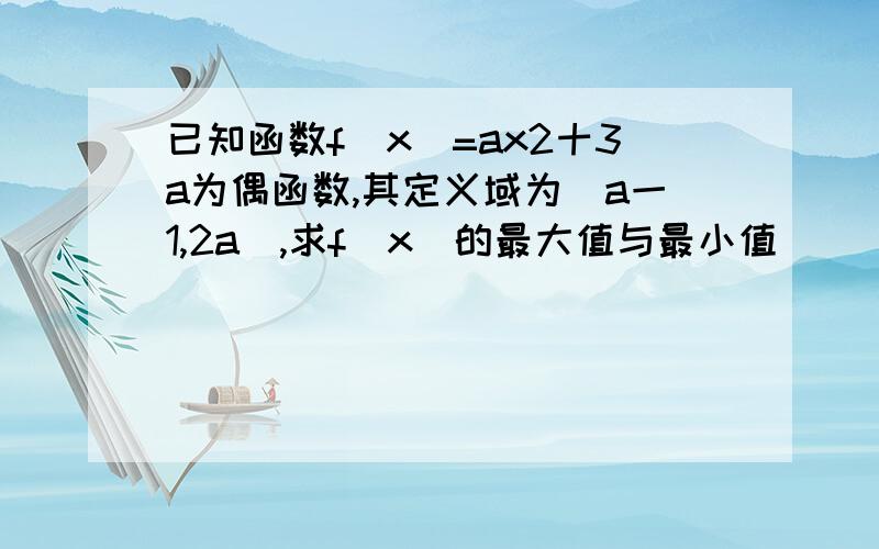 已知函数f（x）=ax2十3a为偶函数,其定义域为（a一1,2a）,求f（x）的最大值与最小值