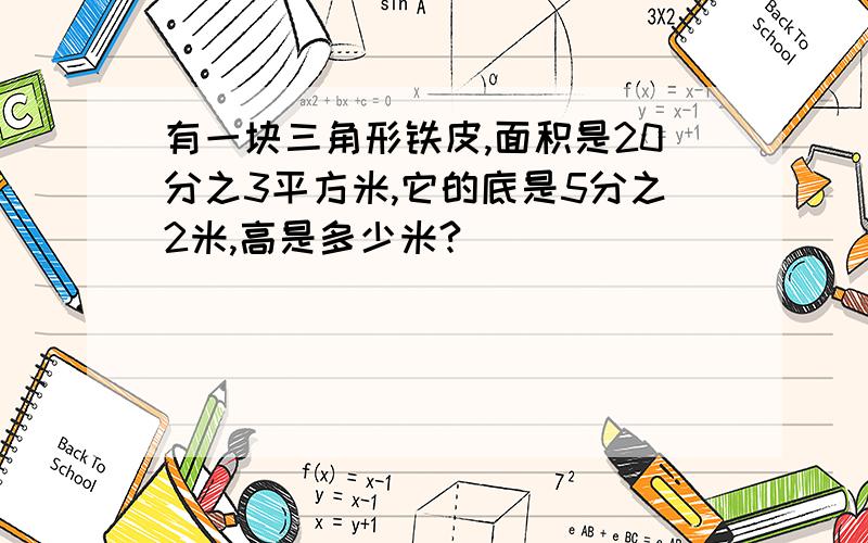 有一块三角形铁皮,面积是20分之3平方米,它的底是5分之2米,高是多少米?