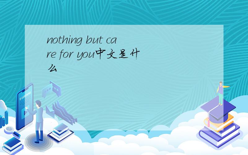 nothing but care for you中文是什么