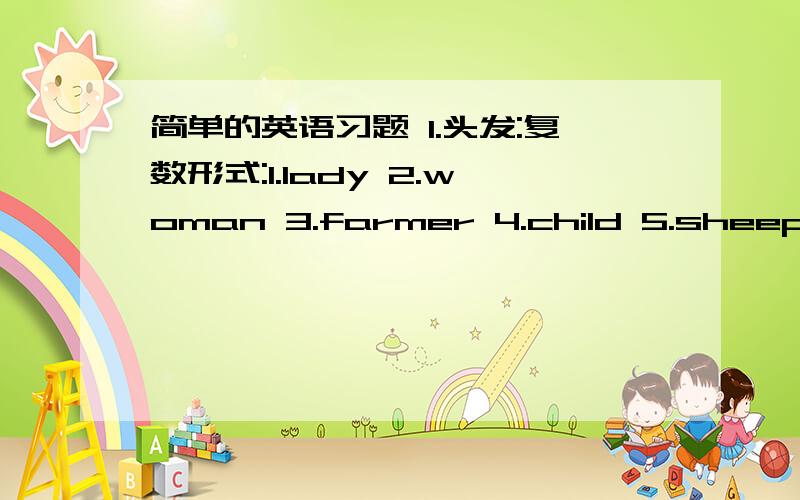 简单的英语习题 1.头发:复数形式:1.lady 2.woman 3.farmer 4.child 5.sheep 6.