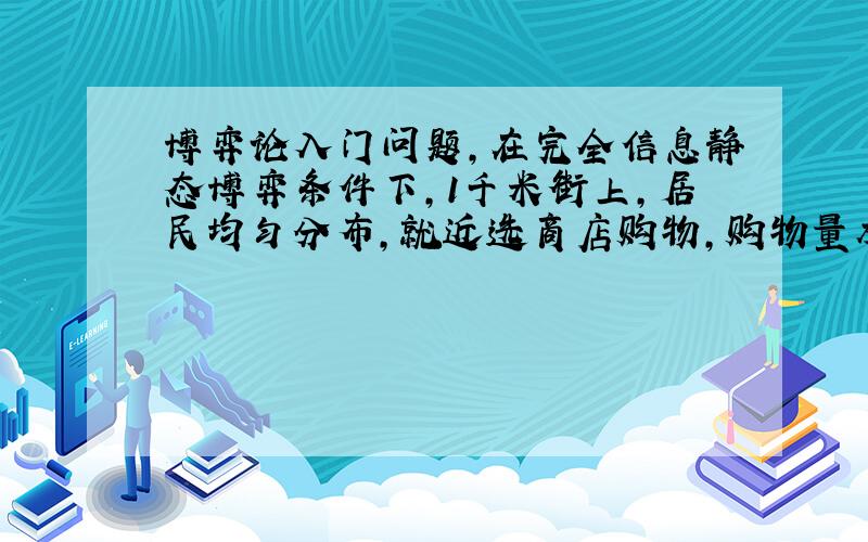 博弈论入门问题,在完全信息静态博弈条件下,1千米街上,居民均匀分布,就近选商店购物,购物量相同,问当有3家店,该如何分布