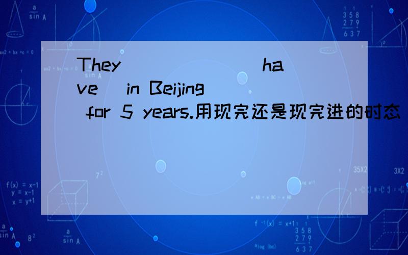 They ______(have) in Beijing for 5 years.用现完还是现完进的时态