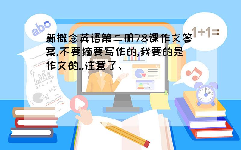 新概念英语第二册78课作文答案.不要摘要写作的,我要的是作文的..注意了、