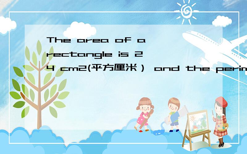 The area of a rectangle is 24 cm2(平方厘米） and the perimeter is