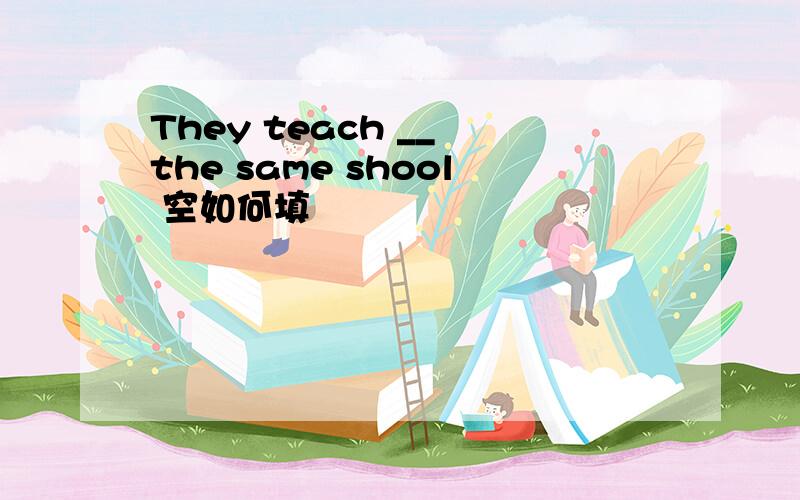 They teach __ the same shool 空如何填