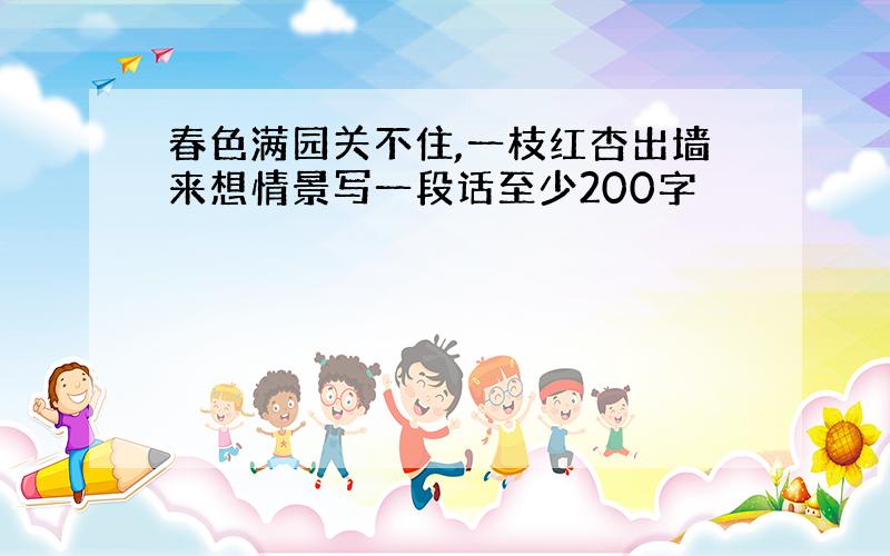 春色满园关不住,一枝红杏出墙来想情景写一段话至少200字