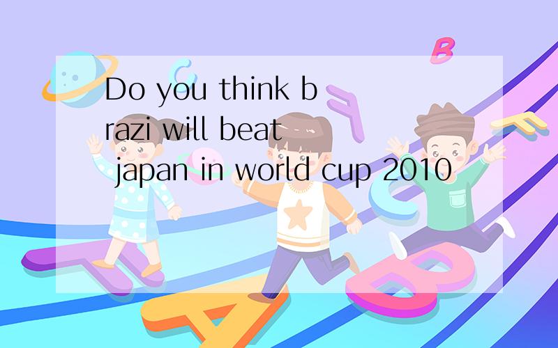 Do you think brazi will beat japan in world cup 2010