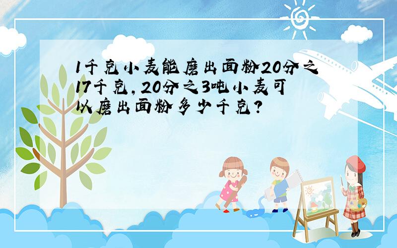 1千克小麦能磨出面粉20分之17千克,20分之3吨小麦可以磨出面粉多少千克?