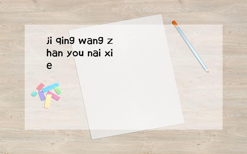 ji qing wang zhan you nai xie